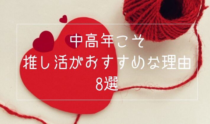 中高年こそ推し活がおすすめな理由8選